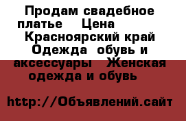 Продам свадебное платье  › Цена ­ 3 500 - Красноярский край Одежда, обувь и аксессуары » Женская одежда и обувь   